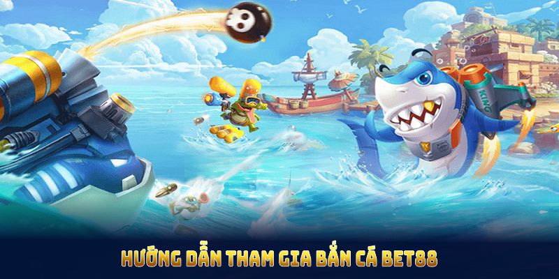 Hướng dẫn tham gia bắn cá bet88 nhanh chóng với thao tác cơ bản