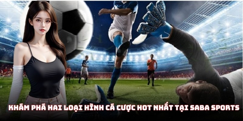 Khám phá hai loại hình cá cược hot nhất tại SABA Sports